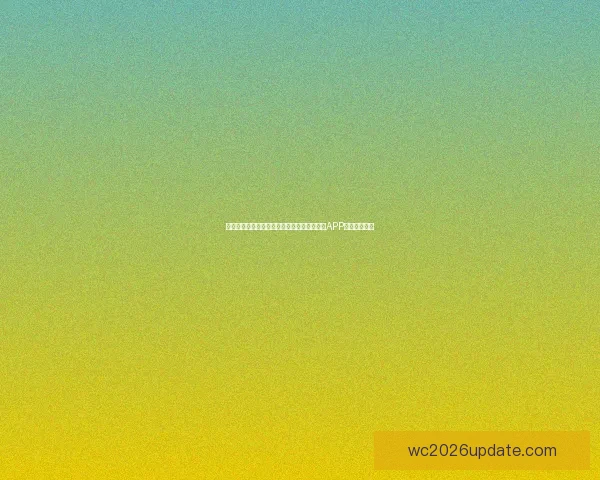 世界杯精彩赛事尽在掌握，立即下载官方竞猜APP畅享足球盛宴