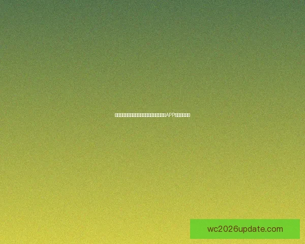 世界杯精彩赛事尽在掌握，立即下载官方竞猜APP畅享足球盛宴