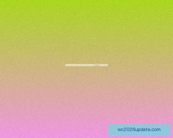 世界杯精彩赛事尽在掌握，立即下载官方竞猜APP畅享足球盛宴