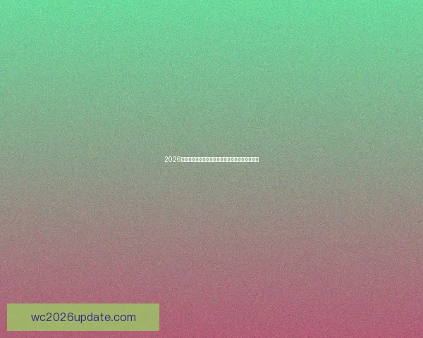 2026世界杯主体育场全景揭秘赛事精彩瞬间与观赛攻略