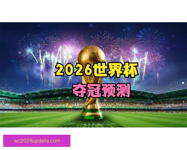 2026世界杯赛程预测与各大热门球队夺冠前景解析
